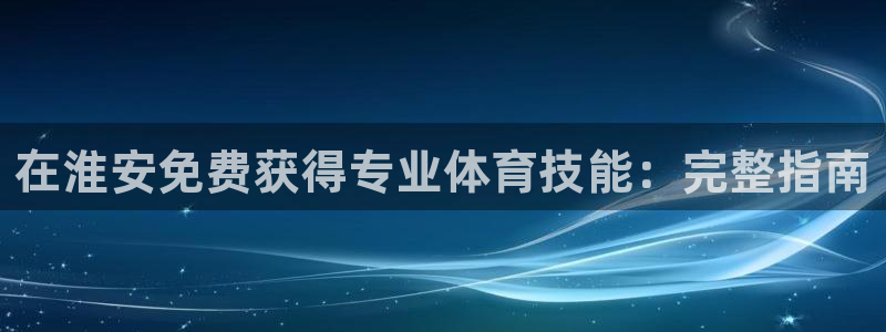 富联平台搜搜 5o69I7：在淮安免费获得专业体育技