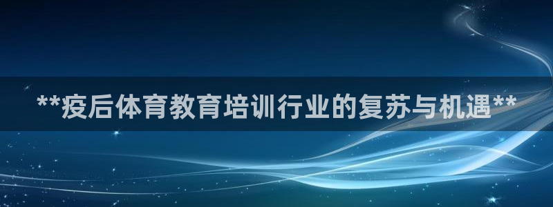 富联平台是什么平台：**疫后体育教育培训行业的复苏与